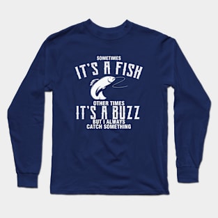 Sometimes It's A Fish Other Times It's A Buzz But I Always Catch Something Long Sleeve T-Shirt